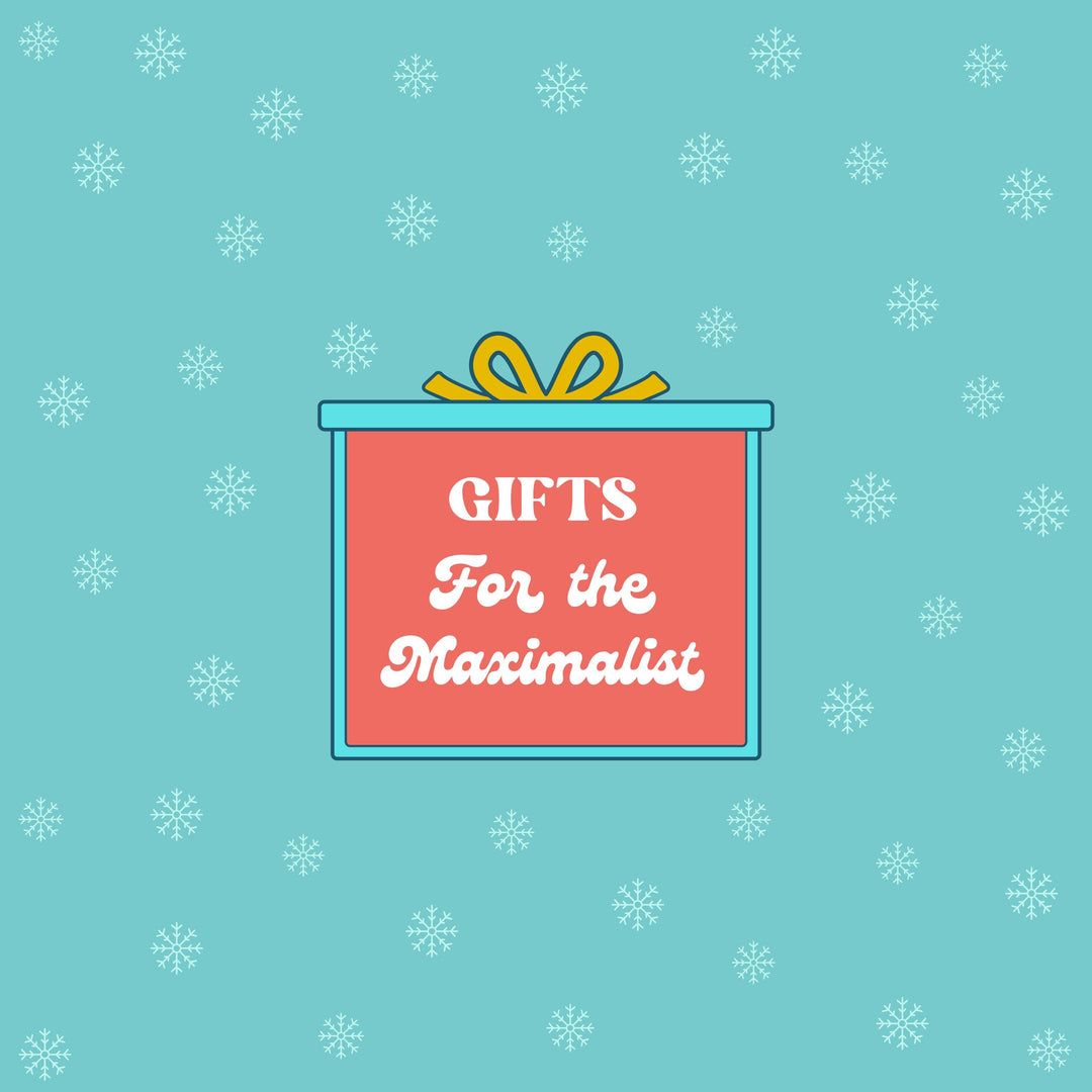 Gifts for the Maximalist